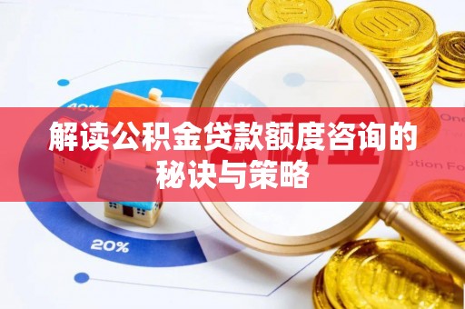 临西解读公积金贷款额度咨询的秘诀与策略