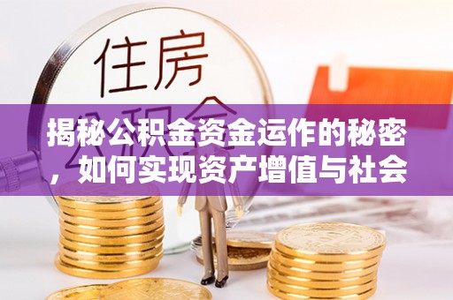 临西揭秘公积金资金运作的秘密，如何实现资产增值与社会福利双赢？