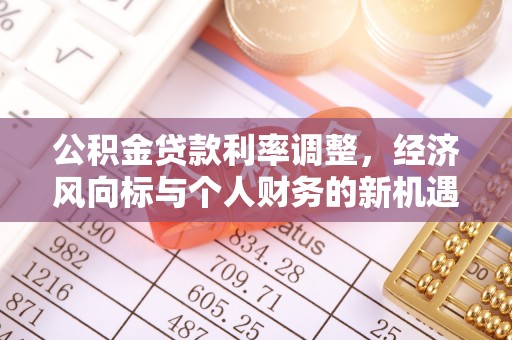 临西公积金贷款利率调整，经济风向标与个人财务的新机遇