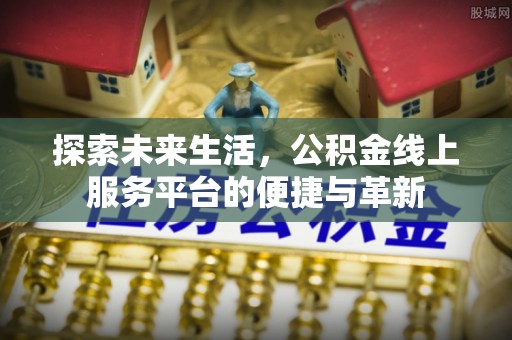 临西探索未来生活，公积金线上服务平台的便捷与革新
