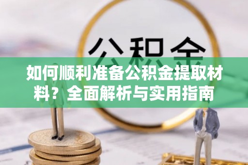 临西如何顺利准备公积金提取材料？全面解析与实用指南