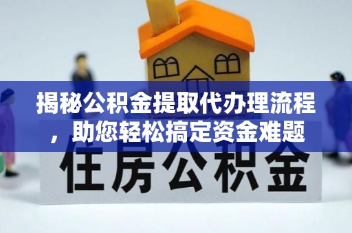 临西揭秘公积金提取代办理流程，助您轻松搞定资金难题