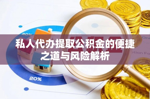临西私人代办提取公积金的便捷之道与风险解析
