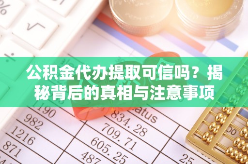 临西公积金代办提取可信吗？揭秘背后的真相与注意事项