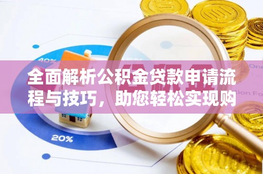 临西全面解析公积金贷款申请流程与技巧，助您轻松实现购房梦想
