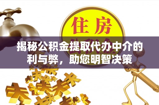 临西揭秘公积金提取代办中介的利与弊，助您明智决策