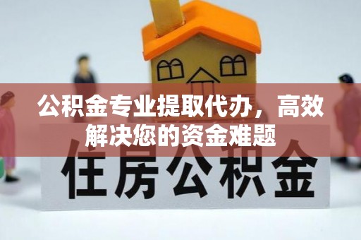 临西公积金专业提取代办，高效解决您的资金难题