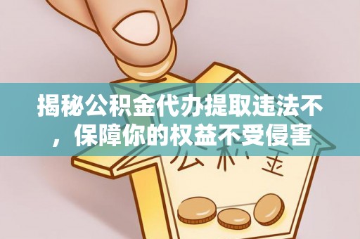 临西揭秘公积金代办提取违法不，保障你的权益不受侵害