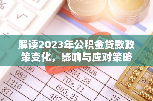 临西解读2023年公积金贷款政策变化，影响与应对策略