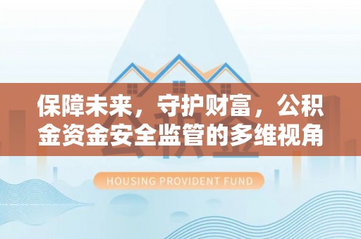 临西保障未来，守护财富，公积金资金安全监管的多维视角