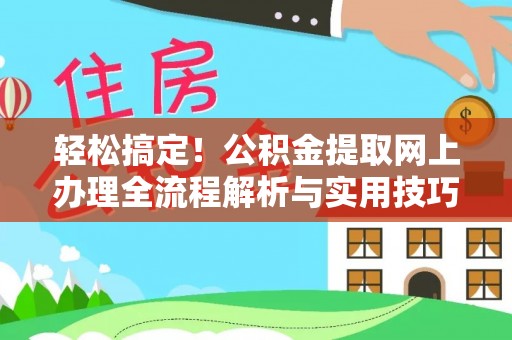 临西轻松搞定！公积金提取网上办理全流程解析与实用技巧
