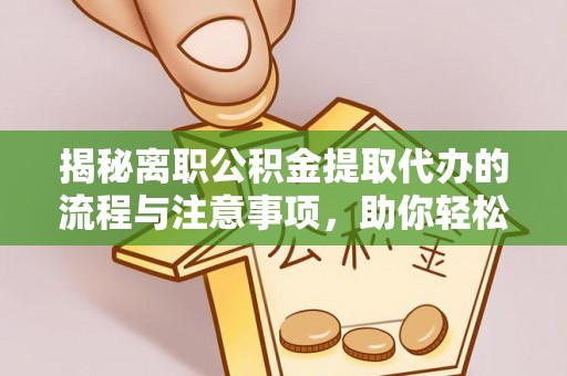 临西揭秘离职公积金提取代办的流程与注意事项，助你轻松拿回属于你的钱！