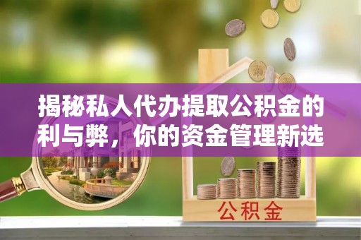 临西揭秘私人代办提取公积金的利与弊，你的资金管理新选择