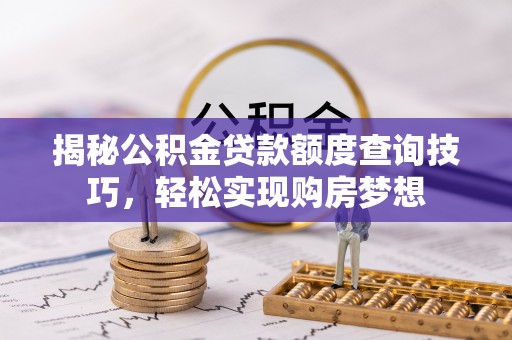 临西揭秘公积金贷款额度查询技巧，轻松实现购房梦想