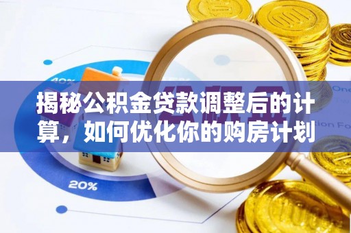 临西揭秘公积金贷款调整后的计算，如何优化你的购房计划