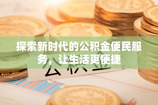 临西探索新时代的公积金便民服务，让生活更便捷