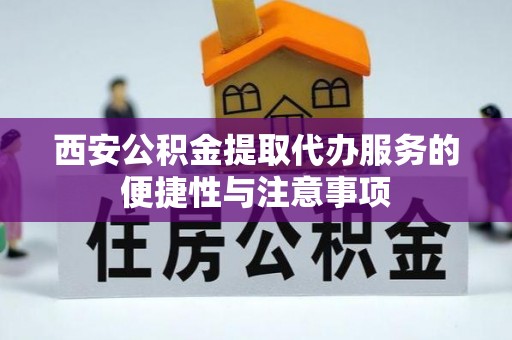 临西西安公积金提取代办服务的便捷性与注意事项