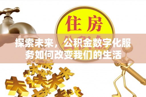 临西探索未来，公积金数字化服务如何改变我们的生活