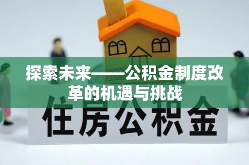 临西探索未来——公积金制度改革的机遇与挑战