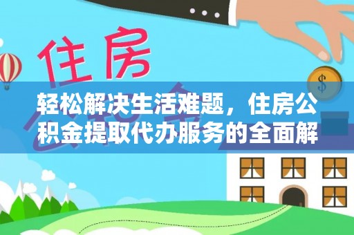 临西轻松解决生活难题，住房公积金提取代办服务的全面解析