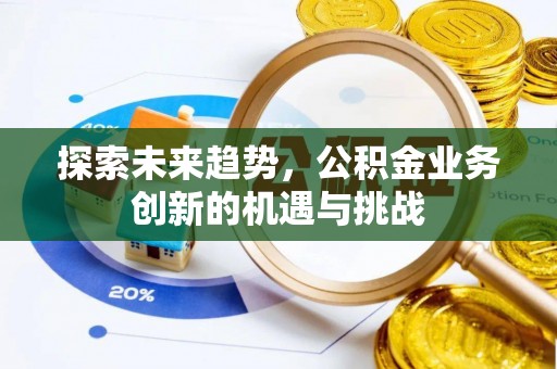 临西探索未来趋势，公积金业务创新的机遇与挑战