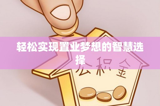 临西轻松实现置业梦想的智慧选择