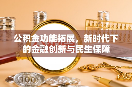 临西公积金功能拓展，新时代下的金融创新与民生保障
