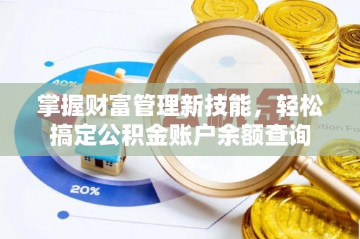临西掌握财富管理新技能，轻松搞定公积金账户余额查询