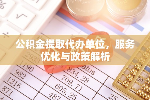 临西公积金提取代办单位，服务优化与政策解析