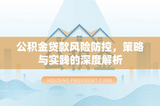 临西公积金贷款风险防控，策略与实践的深度解析