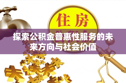 临西探索公积金普惠性服务的未来方向与社会价值