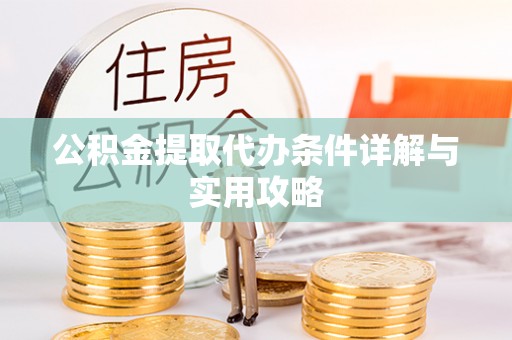 临西公积金提取代办条件详解与实用攻略
