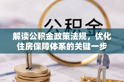 临西解读公积金政策法规，优化住房保障体系的关键一步