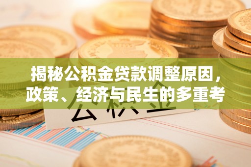 临西揭秘公积金贷款调整原因，政策、经济与民生的多重考量