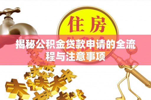 临西揭秘公积金贷款申请的全流程与注意事项