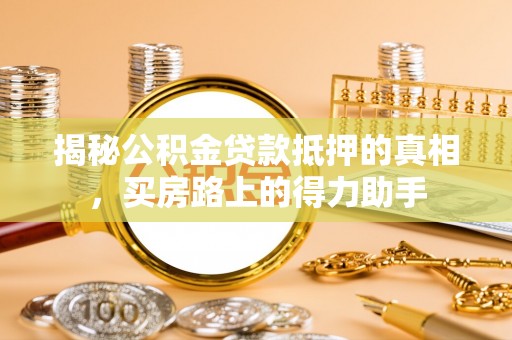 临西揭秘公积金贷款抵押的真相，买房路上的得力助手