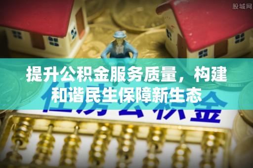 临西提升公积金服务质量，构建和谐民生保障新生态