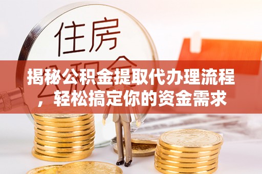 临西揭秘公积金提取代办理流程，轻松搞定你的资金需求