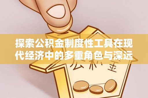 临西探索公积金制度性工具在现代经济中的多重角色与深远影响