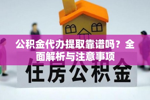 临西公积金代办提取靠谱吗？全面解析与注意事项