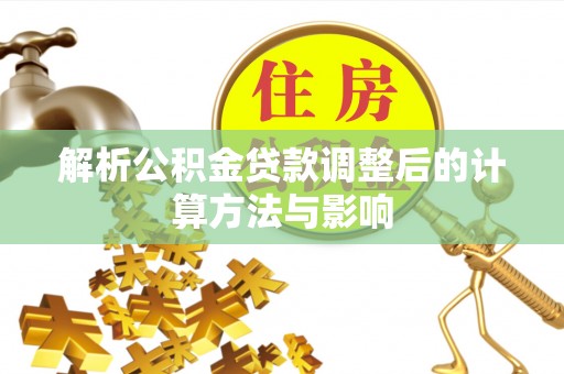 临西解析公积金贷款调整后的计算方法与影响