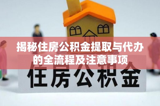 临西揭秘住房公积金提取与代办的全流程及注意事项