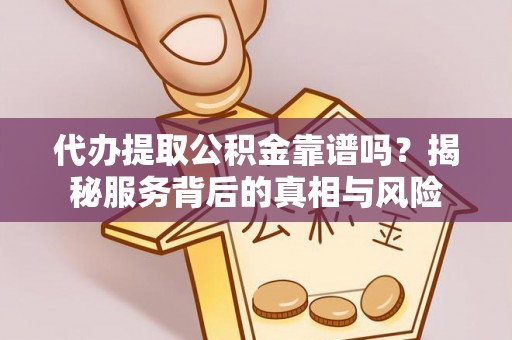 临西代办提取公积金靠谱吗？揭秘服务背后的真相与风险