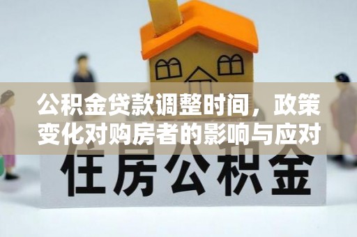 临西公积金贷款调整时间，政策变化对购房者的影响与应对策略