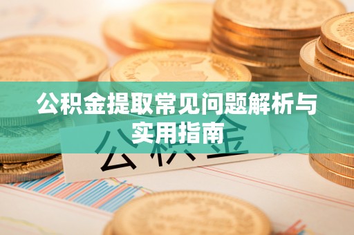 临西公积金提取常见问题解析与实用指南