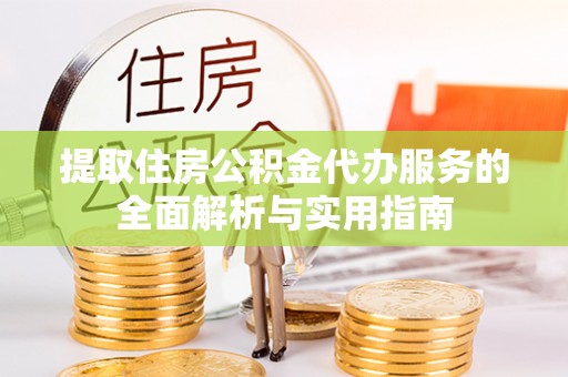 临西提取住房公积金代办服务的全面解析与实用指南