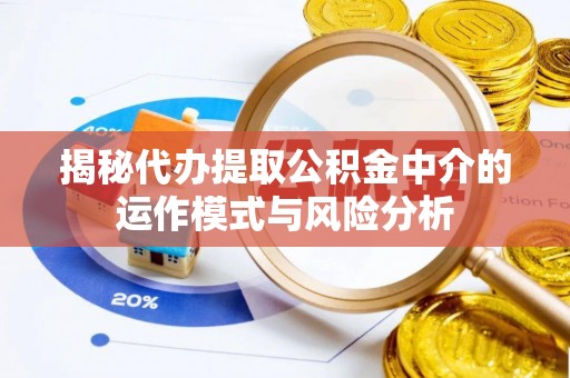 临西揭秘代办提取公积金中介的运作模式与风险分析