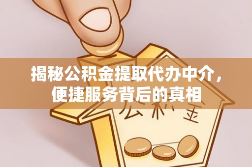 临西揭秘公积金提取代办中介，便捷服务背后的真相