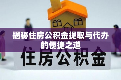临西揭秘住房公积金提取与代办的便捷之道