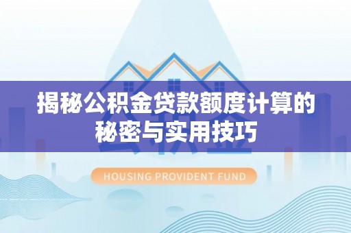 临西揭秘公积金贷款额度计算的秘密与实用技巧